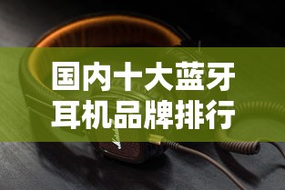 国内十大蓝牙耳机品牌排行榜  第1张