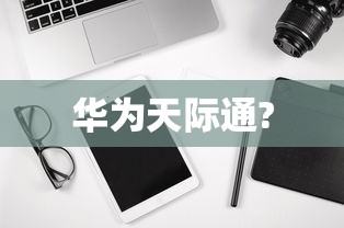 华为天际通?  第1张