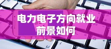 电力电子方向就业前景如何  第1张