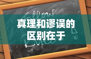 真理和谬误的区别在于  第1张