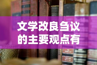 文学改良刍议的主要观点有哪些  第1张