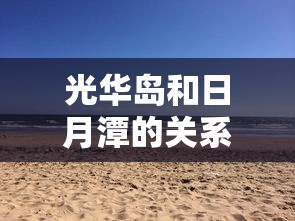 光华岛和日月潭的关系是什么  第1张