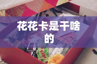 花花卡是干啥的  第1张