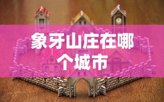 象牙山庄在哪个城市  第1张