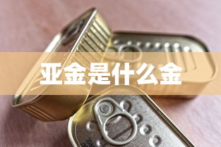 亚金是什么金  第1张