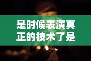 是时候表演真正的技术了是谁的台词  第1张