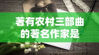 著有农村三部曲的著名作家是  第1张