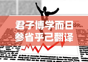 君子博学而日参省乎己翻译成现代汉语  第1张