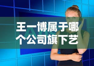 王一博属于哪个公司旗下艺人  第1张