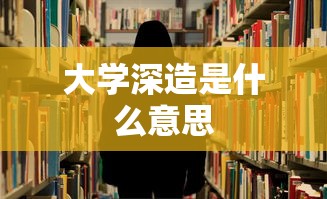 大学深造是什么意思  第1张