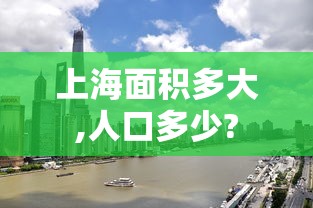 上海面积多大,人口多少?  第1张