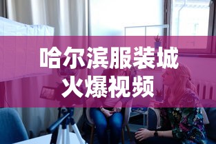 哈尔滨服装城火爆视频  第1张