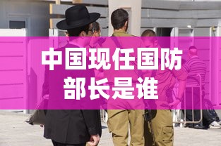 中国现任国防部长是谁  第1张