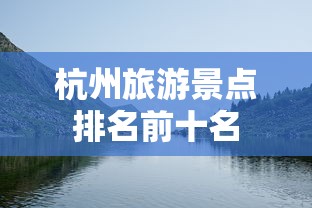 杭州旅游景点排名前十名  第1张