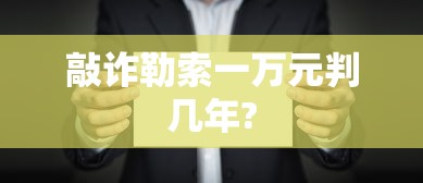 敲诈勒索一万元判几年?  第1张