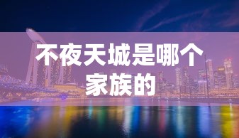 不夜天城是哪个家族的  第1张