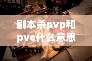 剧本杀pvp和pve什么意思  第1张