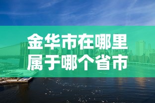 金华市在哪里属于哪个省市  第1张