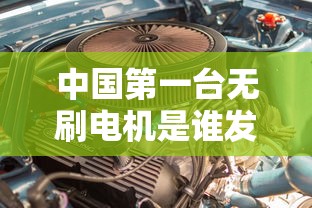 中国第一台无刷电机是谁发明的  第1张