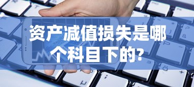 资产减值损失是哪个科目下的?  第1张
