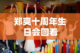 郑爽十周年生日会回看  第1张