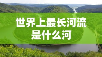 世界上最长河流是什么河  第1张