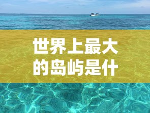 世界上最大的岛屿是什么  第1张