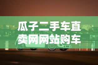 瓜子二手车直卖网网站购车的流程  第1张
