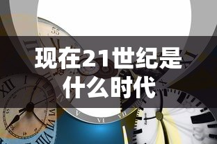 现在21世纪是什么时代  第1张