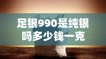 足银990是纯银吗多少钱一克  第1张