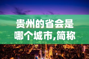 贵州的省会是哪个城市,简称为什么  第1张