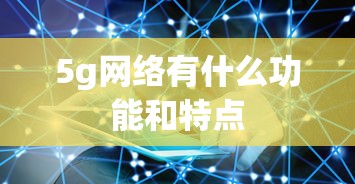5g网络有什么功能和特点  第1张