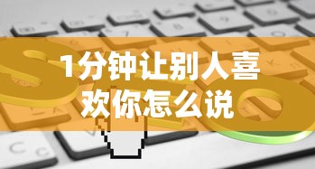 1分钟让别人喜欢你怎么说  第1张