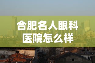 合肥名人眼科医院怎么样  第1张