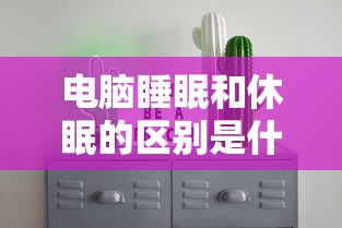 电脑睡眠和休眠的区别是什么  第1张