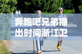 奔跑吧兄弟播出时间浙江卫视几点  第1张