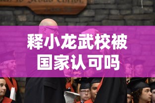 释小龙武校被国家认可吗  第1张