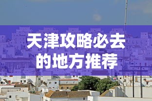 天津攻略必去的地方推荐  第1张