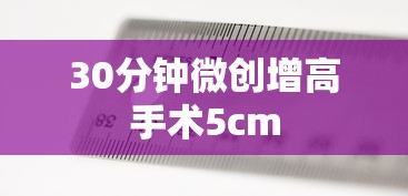 30分钟微创增高手术5cm  第1张