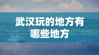 武汉玩的地方有哪些地方  第1张