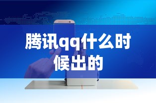 腾讯qq什么时候出的  第1张