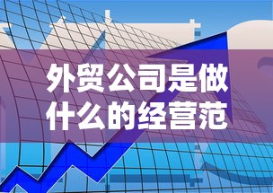 外贸公司是做什么的经营范围是什么  第1张