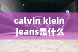 calvin klein jeans是什么牌子  第1张