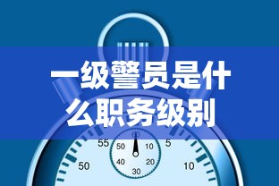 一级警员是什么职务级别  第1张