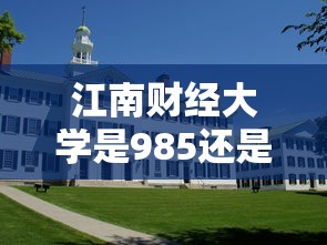 江南财经大学是985还是211  第1张