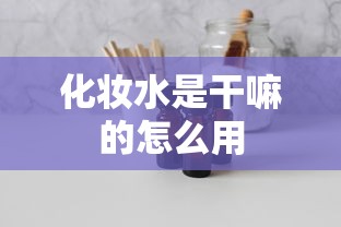 化妆水是干嘛的怎么用  第1张