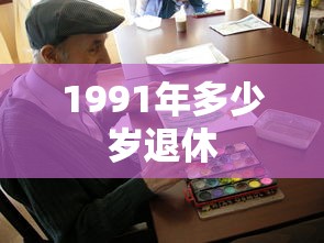 1991年多少岁退休  第1张