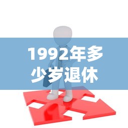 1992年多少岁退休  第1张