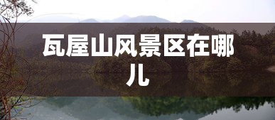 瓦屋山风景区在哪儿  第1张