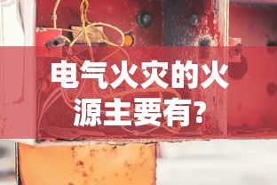 电气火灾的火源主要有?  第1张